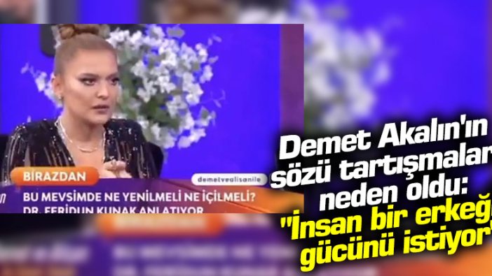 Demet Akalın'ın sözü tartışmalara neden oldu: "İnsan bir erkeğin gücünü istiyor"