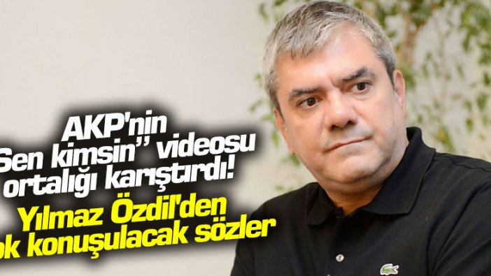 AKP'nin sen kimsin videosu ortalığı karıştırdı! Yılmaz Özdil'den çok konuşulacak sözler
