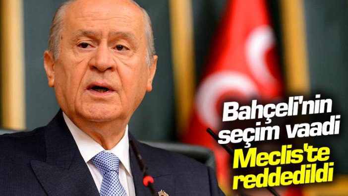 MHP lideri Devlet Bahçeli'nin seçim vaadi Meclis'te reddedildi