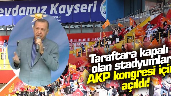 Taraftara kapalı olan stadyumlar, AKP Kongresi için açıldı