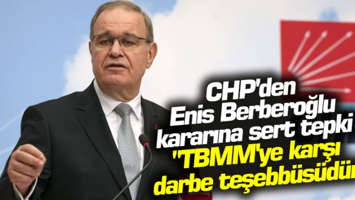 CHP'den Enis Berberoğlu kararına sert tepki: TBMM'ye karşı darbe teşebbüsüdür