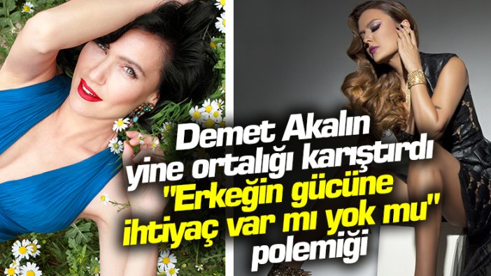 Demet Akalın’ın “İnsan bir erkeğin gücünü istiyor” sözlerine Şevval Sam'dan olay yanıt