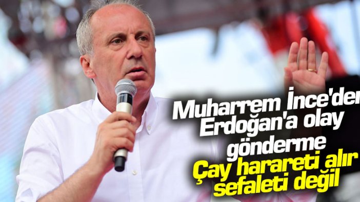 Muharrem İnce'den Erdoğan'a olay gönderme! Çay harareti alır sefaleti değil