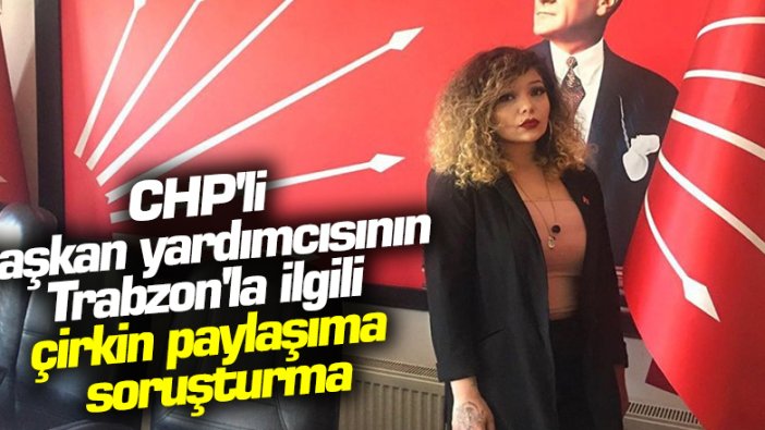 CHP Isparta Gençlik Kolları Başkan Yardımcısı İlayda Kılınç'ın Trabzon'la ilgili paylaşımına soruşturma