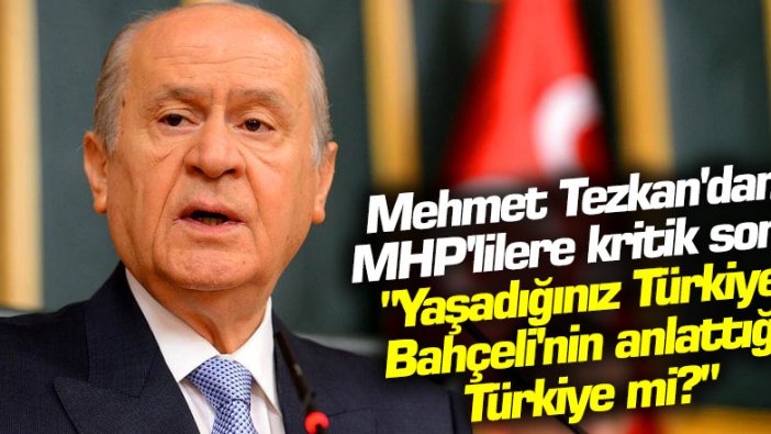 Mehmet Tezkan'dan MHP'lilere kritik soru: Yaşadığınız Türkiye, Bahçeli'nin anlattığı Türkiye mi?