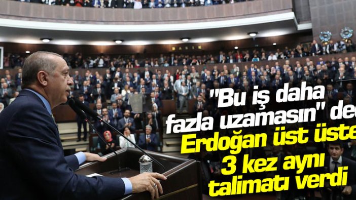 "Bu iş daha fazla uzamasın" dedi! Erdoğan üst üste 3 kez aynı talimatı verdi