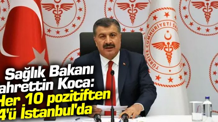 Sağlık Bakanı Fahrettin Koca: "Her 10 pozitiften 4'ü İstanbul'da"