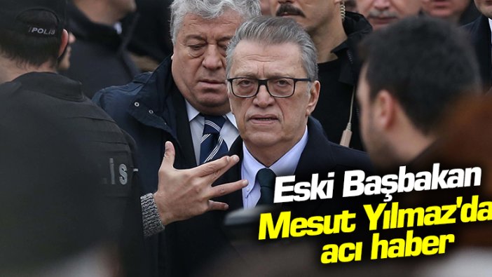 Eski Başbakan Mesut Yılmaz'dan acı haber