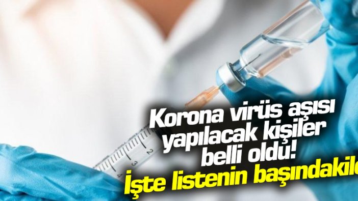 Korona virüs aşı vurulacak kişiler belli oldu