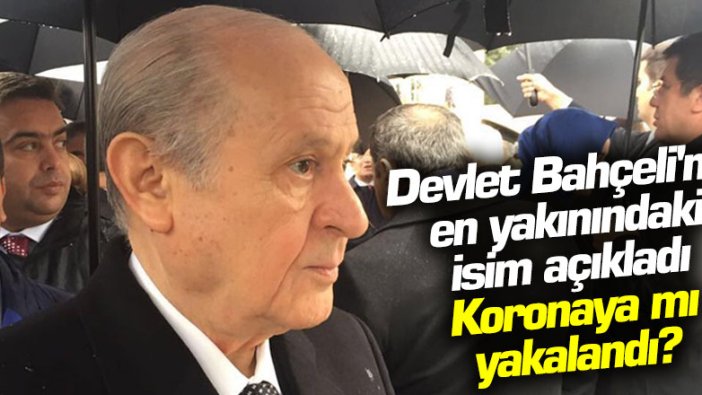 Devlet Bahçeli'nin en yakınındaki isim açıkladı: Soylu ve Kalın'ın ardından koronaya mı yakalandı