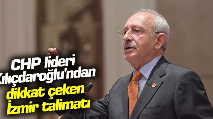 CHP lideri Kemal Kılıçdaroğlu'ndan dikkat çeken İzmir talimatı