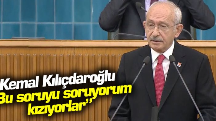 Kemal Kılıçdaroğlu: Bu soruyu soruyorum kızıyorlar