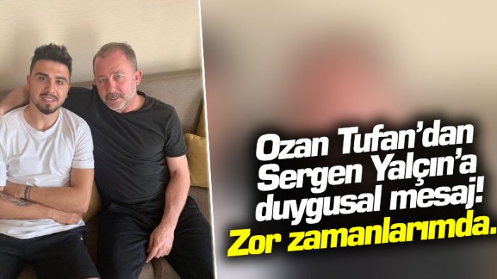 Ozan Tufan'dan Sergen Yalçın'a duygusal mesaj! Zor zamanlarımda...