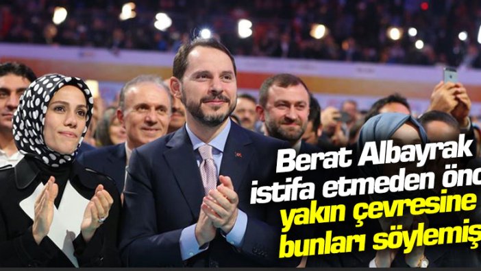 Berat Albayrak istifa etmeden önce yakın çevresine bunları söylemiş 