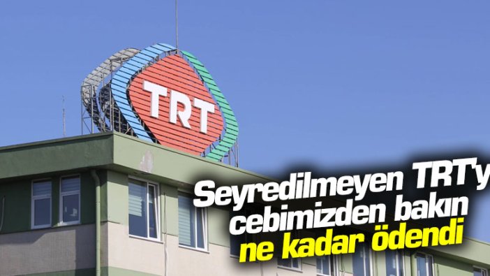 Seyredilmeyen TRT'ye cebimizden 50 milyar TL ödendi 