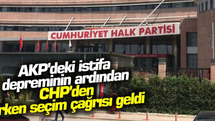 AKP'deki istifa depreminin ardından CHP'den erken seçim çağrısı