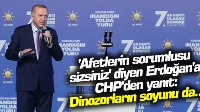 'Afetlerin sorumlusu sizsiniz' diyen Erdoğan'a CHP'den yanıt: Dinozorların soyunu da...