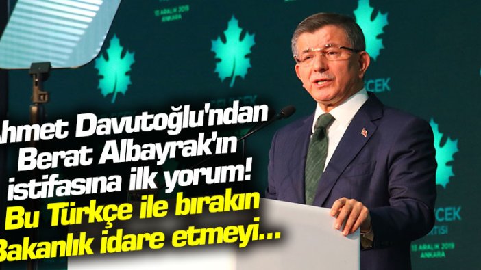 Ahmet Davutoğlu'ndan Berat Albayrak'ın istifasına ilk yorum! Bu Türkçe ile bırakın Bakanlık idare etmeyi... 