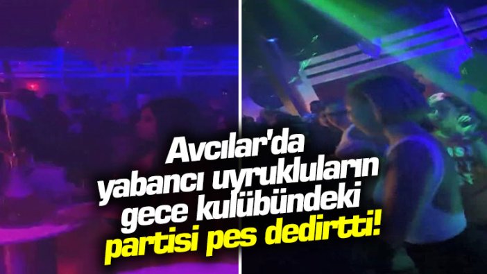 Avcılar'da gece kulübündeki parti pes dedirtti!