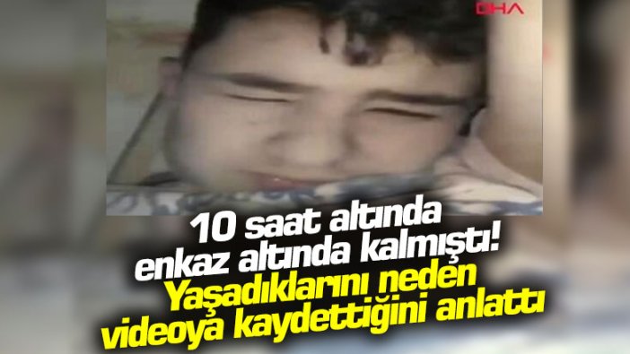 10 saat altında enkaz altından kalmıştı! Yaşadıklarını neden videoya kaydettiğini anlattı