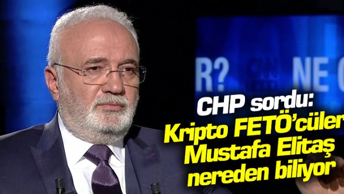 CHP sordu: Kripto FETÖ’cüleri Mustafa Elitaş nereden biliyor