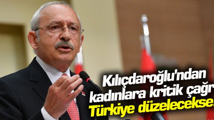 Kemal Kılıçdaroğlu'ndan kadınlara kritik çağrı! Türkiye düzelecekse...