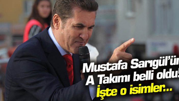 Mustafa Sarıgül'ün A Takımı belli oldu! İşte o isimler  