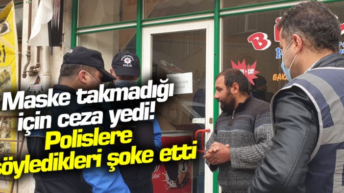 Çorum'da maske takmayan vatandaşın sözleri şoke etti!