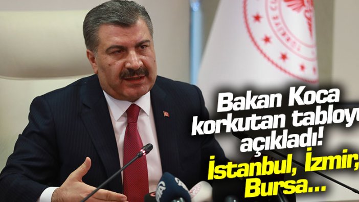 Sağlık Bakanı Fahrettin Koca korkutan tabloyu açıkladı! İstanbul, İzmir, Bursa... 