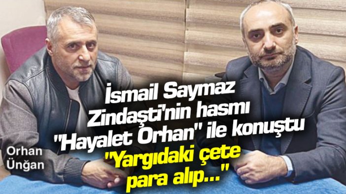Sözcü yazarı İsmail Saymaz, Zindaşti'nin hasmı Hayalet Orhan ile konuştu: Yargıdaki çete para alıp bıraktı