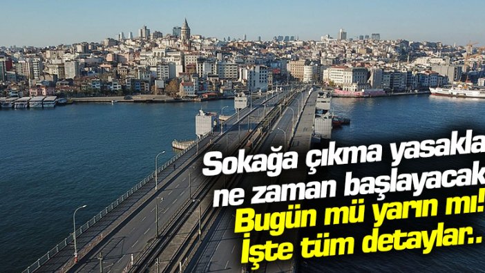 Sokağa çıkma yasakları ne zaman başlayacak? Bugün mü yarın mı! İşte tüm yanıtlar... 