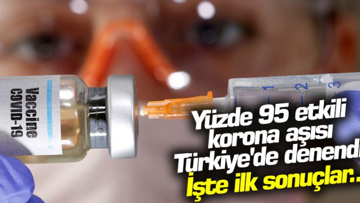 Yüzde 95 etkili korona aşısı Türkiye'de denendi! İşte ilk sonuçlar...