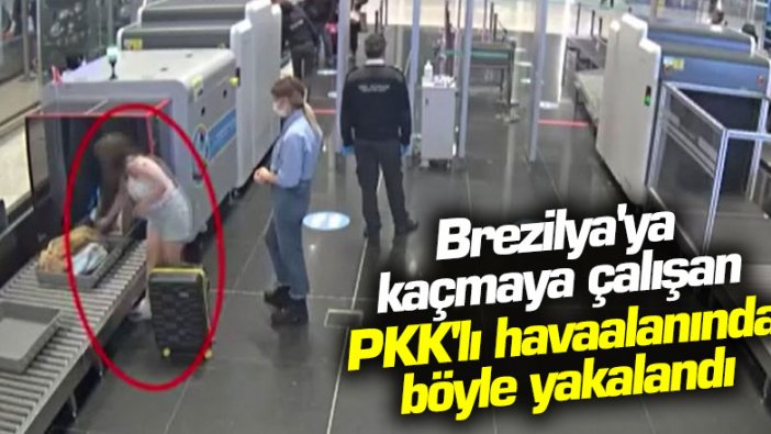 Brezilya'ya kaçmaya çalışan PKK'lı havaalanında böyle yakalandı 