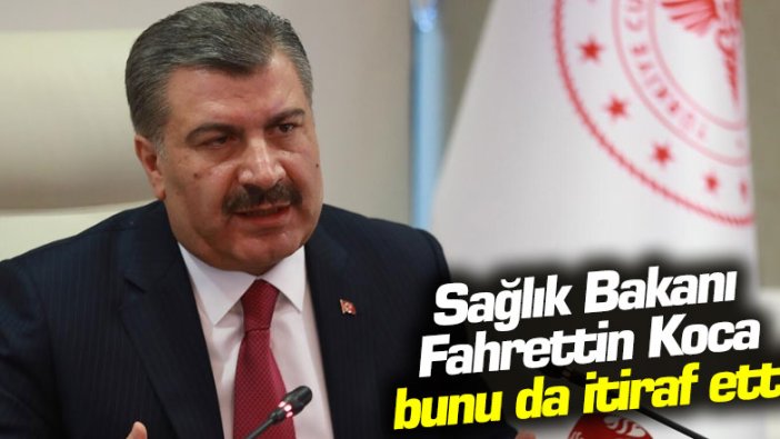 Sağlık Bakanı Fahrettin Koca bunu da itiraf etti