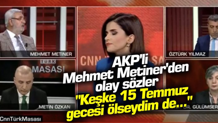 AKP'li Mehmet Metiner'den olay sözler: "Keşke 15 Temmuz gecesi ölseydim de..."