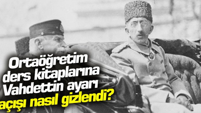 Ortaöğretim ders kitaplarına Vahdettin ayarı... Kaçışı nasıl gizlendi
