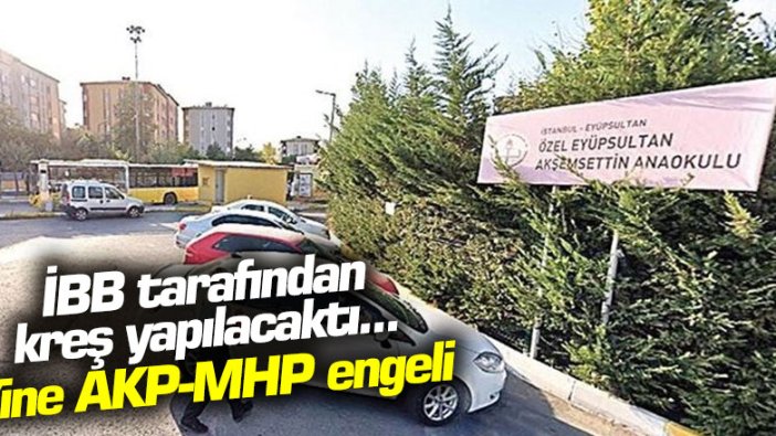 İBB tarafından kreş yapılacaktı... Yine AKP-MHP engeli