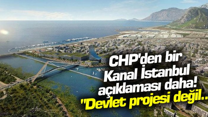 CHP'den bir Kanal İstanbul açıklaması daha! "Devlet projesi değil..."