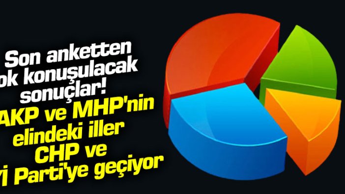 Son anketten çok konuşulacak sonuçlar! AKP ve MHP'nin elindeki iller CHP ve İYİ Parti'ye geçiyor