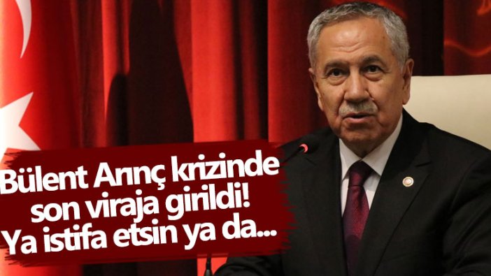 Bülent Arınç krizinde son viraja girildi! Ya istifa etsin ya da... 