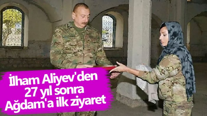 İlham Aliyev'den 27 yıl sonra Ağdam'a ilk ziyaret