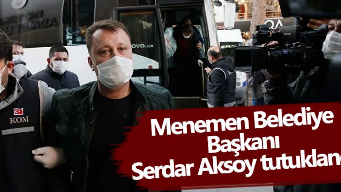 Menemen Belediye Başkanı Serdar Aksoy tutuklandı