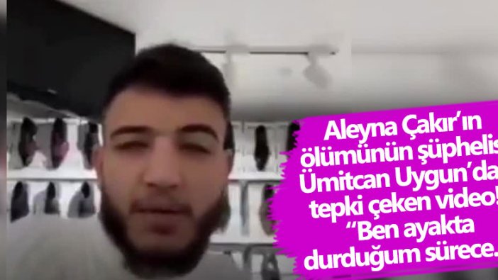 Aleyna Çakır'ın ölümünün şüphelisi Ümitcan Uygun'dan tepki çeken video