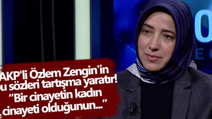 AKP'li Özlem Zengin'in kadın cinayetleri ile ilgili bu sözleri tartışma yaratır