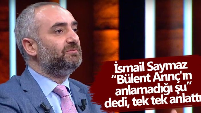 İsmail Saymaz, 'Bülent Arınç'ın anlamadığı şu' dedi, tek tek anlattı