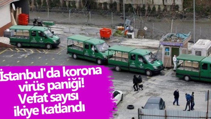 İstanbul'da korona virüs paniği!  Vefat sayısı ikiye katlandı