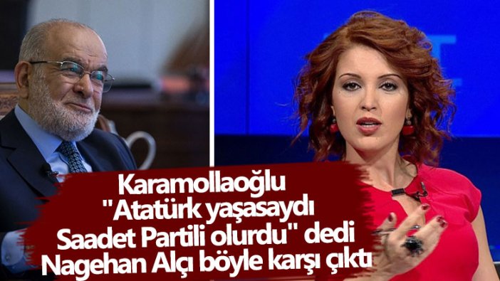 Temel Karamollaoğlu "Atatürk yaşasaydı Saadet Partili olurdu" dedi! Nagehan Alçı böyle karşı çıktı