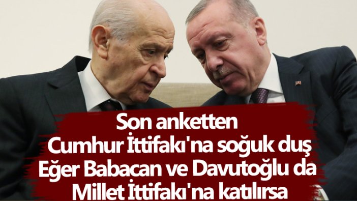 Son anketten Cumhur İttifakı'na soğuk duş! Eğer Babacan ve Davutoğlu da Millet İttifakı'na katılırsa