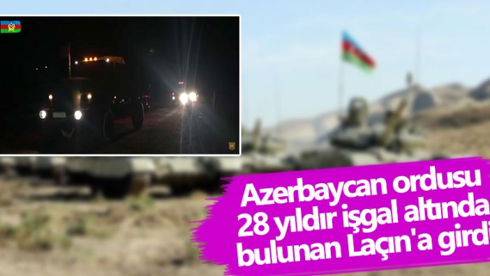 Azerbaycan ordusu 28 yıldır işgal altında bulunan Laçın'a girdi