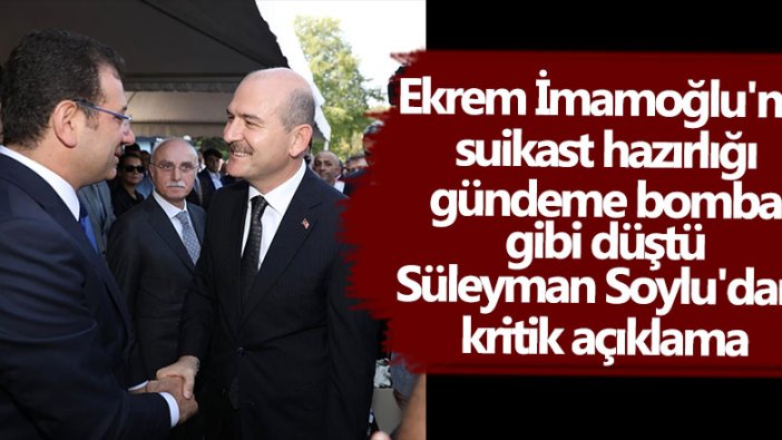 İBB Başkanı Ekrem İmamoğlu'na suikast hazırlığı gündeme bomba gibi düştü! Süleyman Soylu'dan kritik açıklama